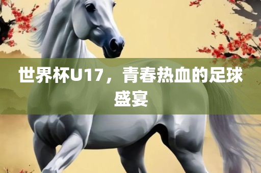 世界杯U17，青春热血的足球盛宴