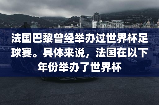 法国巴黎曾经举办过世界杯足球赛。具体来说，法国在以下年份举办了世界杯