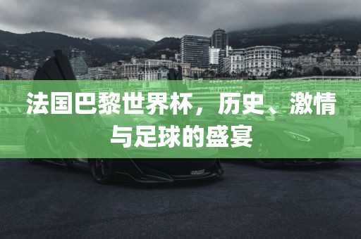 法国巴黎世界杯，历史、激情与足球的盛宴