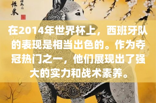 在2014年世界杯上，西班牙队的表现是相当出色的。作为夺冠热门之一，他们展现出了强大的实力和战术素养。
