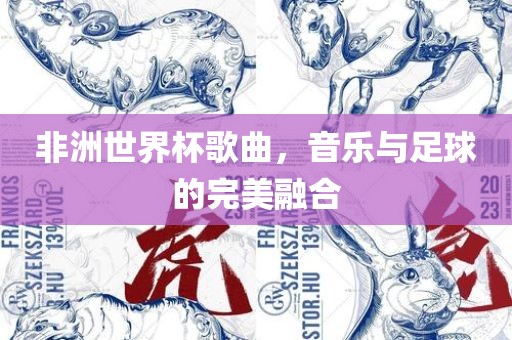 非洲世界杯歌曲，音乐与足球的完美融合