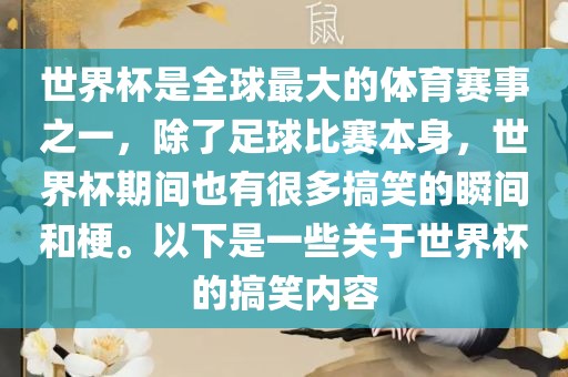 世界杯是全球最大的体育赛事之一，除了足球比赛本身，世界杯期间也有很多搞笑的瞬间和梗。以下是一些关于世界杯的搞笑内容