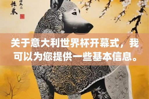 关于意大利世界杯开幕式,我可以为您提供一些基本信息。