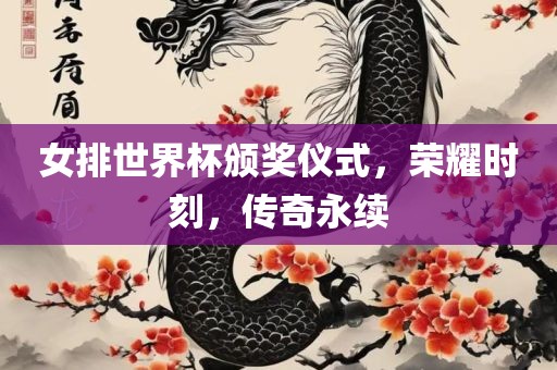 女排世界杯颁奖仪式，荣耀时刻，传奇永续