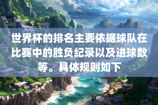 世界杯的排名主要依据球队在比赛中的胜负纪录以及进球数等。具体规则如下