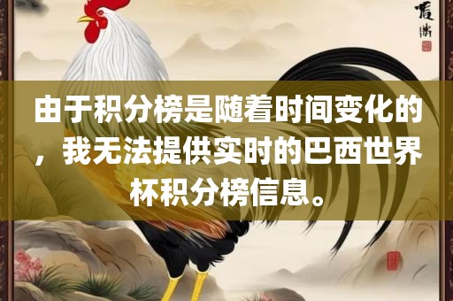 由于积分榜是随着时间变化的,我无法提供实时的巴西世界杯积分榜信息。