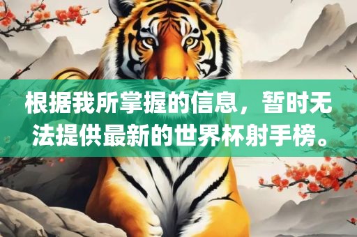 根据我所掌握的信息，暂时无法提供最新的世界杯射手榜。