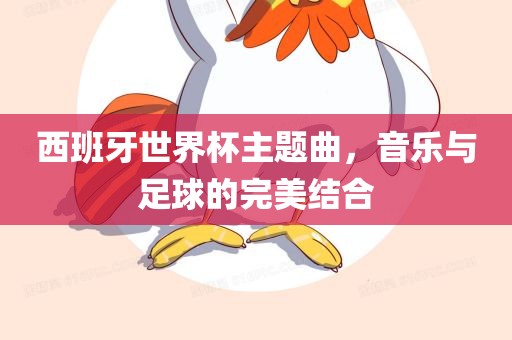 西班牙世界杯主题曲，音乐与足球的完美结合