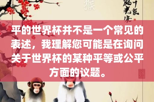 平的世界杯并不是一个常见的表述,我理解您可能是在询问关于世界杯的某种平等或公平方面的议题。
