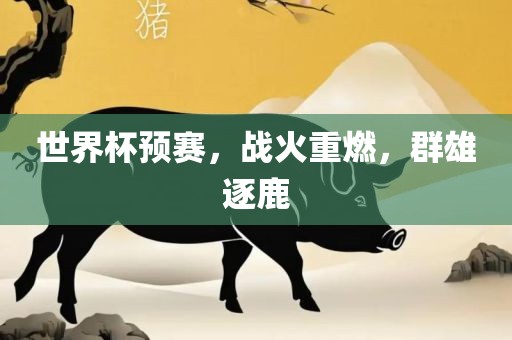 世界杯预赛，战火重燃，群雄逐鹿