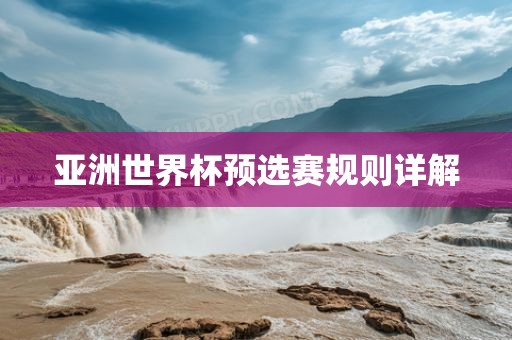 亚洲世界杯预选赛规则详解