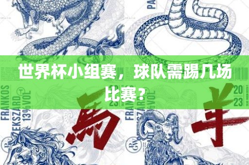 世界杯小组赛，球队需踢几场比赛？
