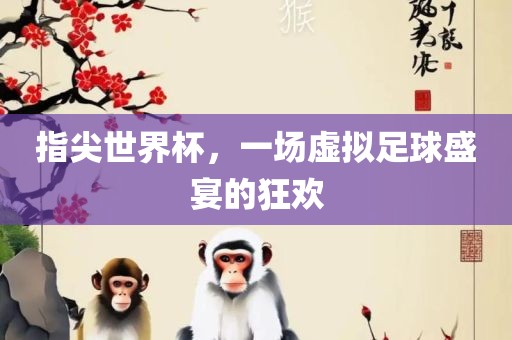 指尖世界杯,一场虚拟足球盛宴的狂欢
