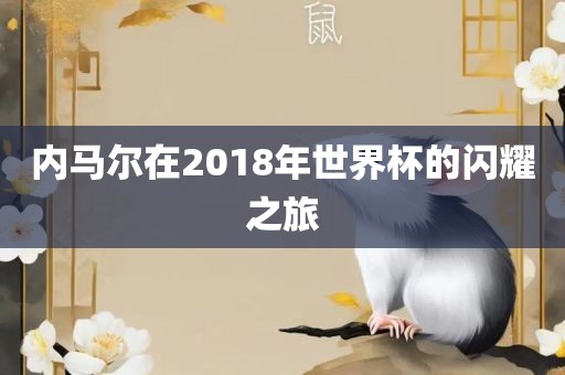 内马尔在2018年世界杯的闪耀之旅