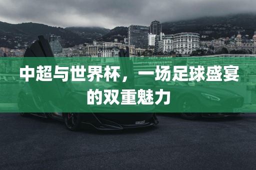 中超与世界杯，一场足球盛宴的双重魅力