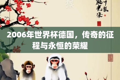 2006年世界杯德国，传奇的征程与永恒的荣耀
