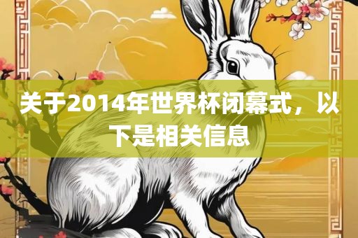关于2014年世界杯闭幕式，以下是相关信息