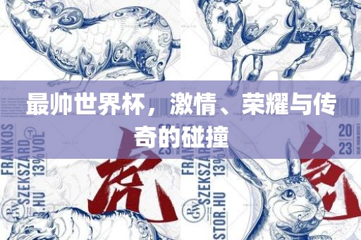 最帅世界杯，激情、荣耀与传奇的碰撞