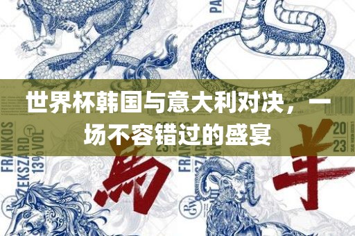 世界杯韩国与意大利对决，一场不容错过的盛宴