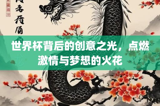 世界杯背后的创意之光，点燃激情与梦想的火花