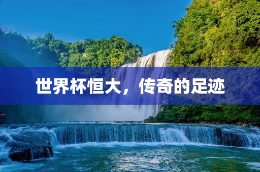 世界杯恒大，传奇的足迹