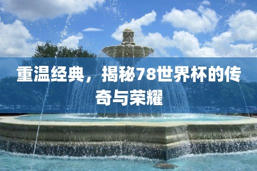 重温经典，揭秘78世界杯的传奇与荣耀