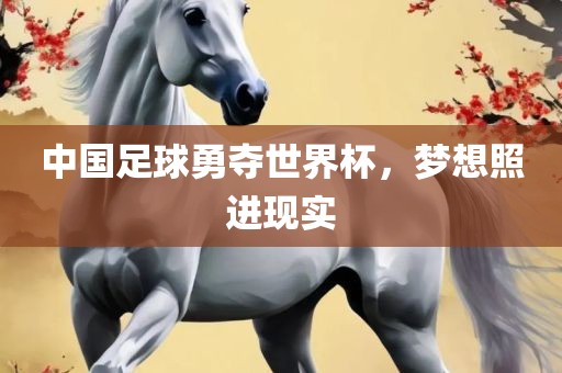 中国足球勇夺世界杯，梦想照进现实
