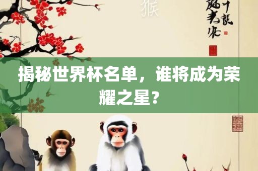 揭秘世界杯名单，谁将成为荣耀之星？