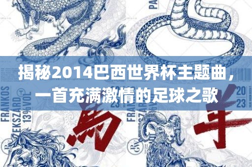 揭秘2014巴西世界杯主题曲,一首充满激情的足球之歌