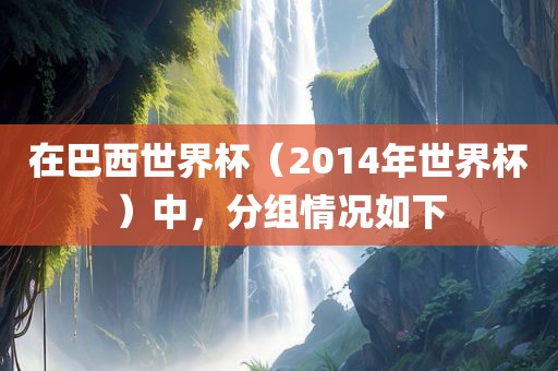 在巴西世界杯（2014年世界杯）中，分组情况如下