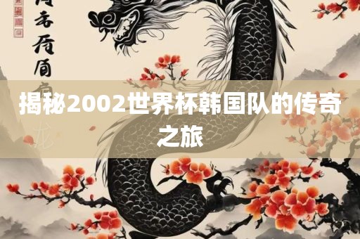 揭秘2002世界杯韩国队的传奇之旅