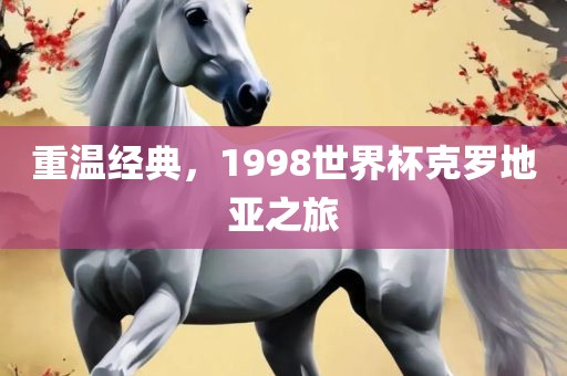 重温经典，1998世界杯克罗地亚之旅