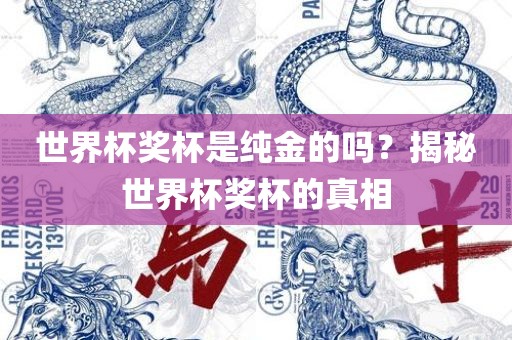 世界杯奖杯是纯金的吗？揭秘世界杯奖杯的真相