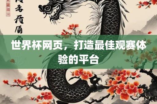 世界杯网页，打造最佳观赛体验的平台