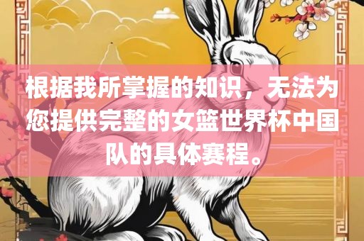 根据我所掌握的知识，无法为您提供完整的女篮世界杯中国队的具体赛程。