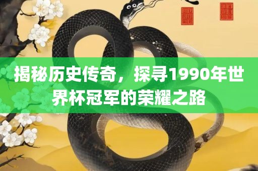 揭秘历史传奇，探寻1990年世界杯冠军的荣耀之路