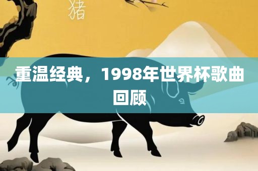 重温经典，1998年世界杯歌曲回顾