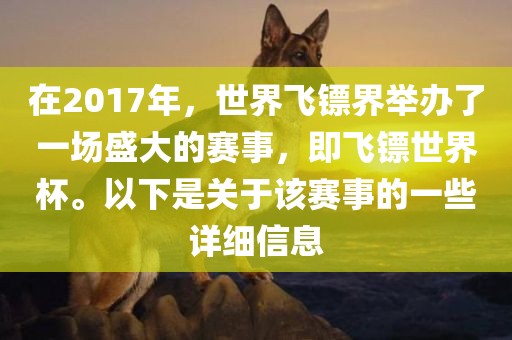 在2017年，世界飞镖界举办了一场盛大的赛事，即飞镖世界杯。以下是关于该赛事的一些详细信息