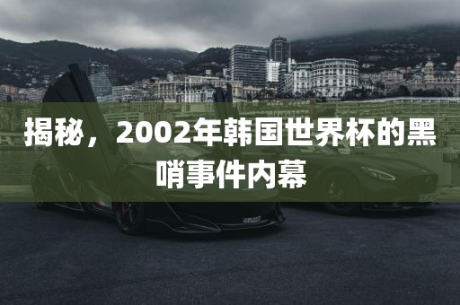 揭秘，2002年韩国世界杯的黑哨事件内幕