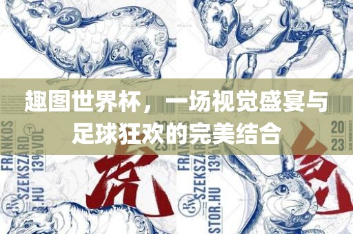 趣图世界杯，一场视觉盛宴与足球狂欢的完美结合