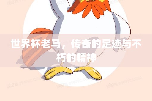 世界杯老马，传奇的足迹与不朽的精神
