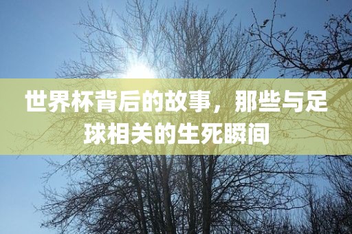 世界杯背后的故事，那些与足球相关的生死瞬间