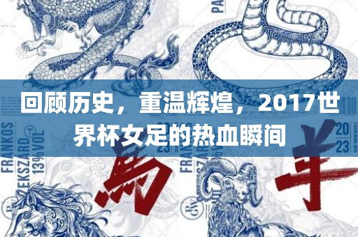 回顾历史，重温辉煌，2017世界杯女足的热血瞬间