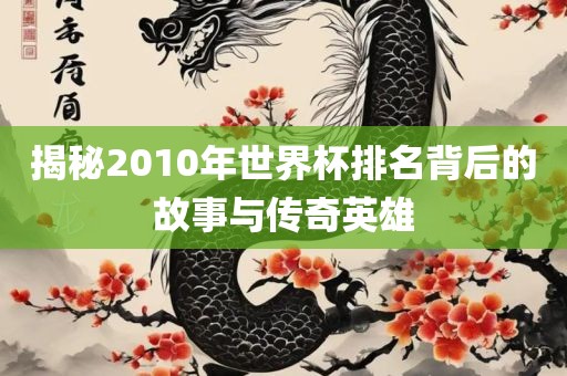 揭秘2010年世界杯排名背后的故事与传奇英雄