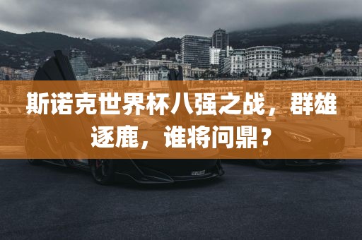 斯诺克世界杯八强之战，群雄逐鹿，谁将问鼎？