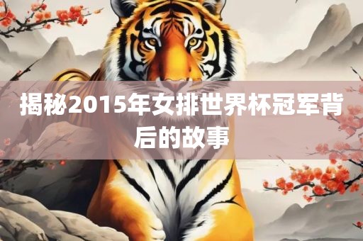 揭秘2015年女排世界杯冠军背后的故事