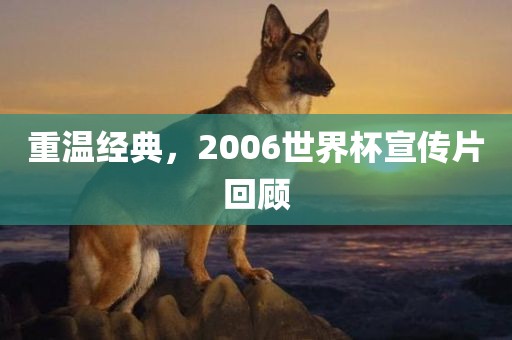 重温经典，2006世界杯宣传片回顾