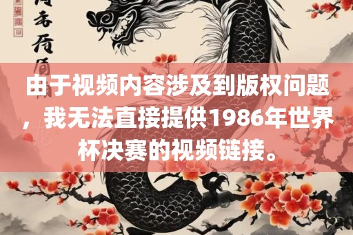 由于视频内容涉及到版权问题，我无法直接提供1986年世界杯决赛的视频链接。