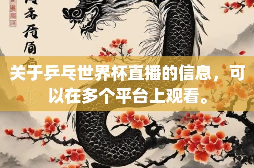 关于乒乓世界杯直播的信息，可以在多个平台上观看。