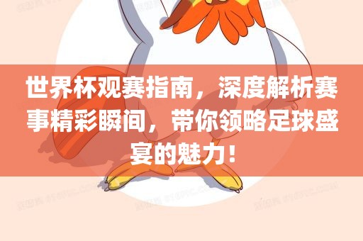 世界杯观赛指南,深度解析赛事精彩瞬间,带你领略足球盛宴的魅力!